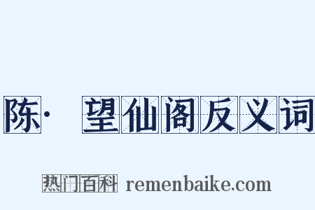 陈·望仙阁反义词是什么意思的图片